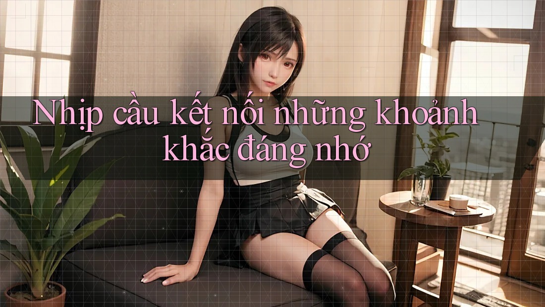 Nhịp cầu kết nối những khoảnh khắc đáng nhớ