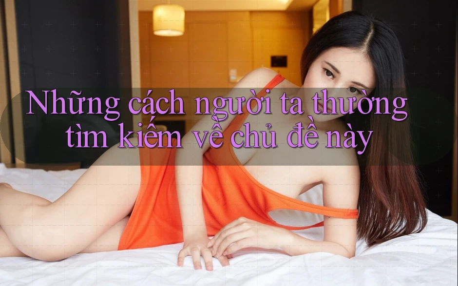 Những cách người ta thường tìm kiếm về chủ đề này
