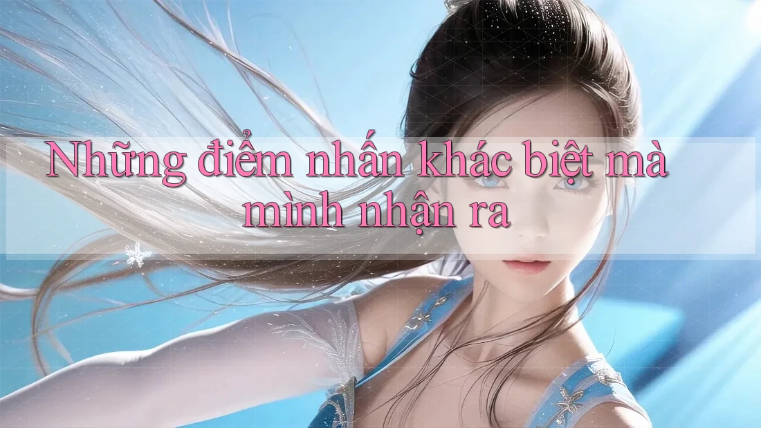Những điểm nhấn khác biệt mà mình nhận ra Những điểm nhấn khác biệt mà mình nhận ra