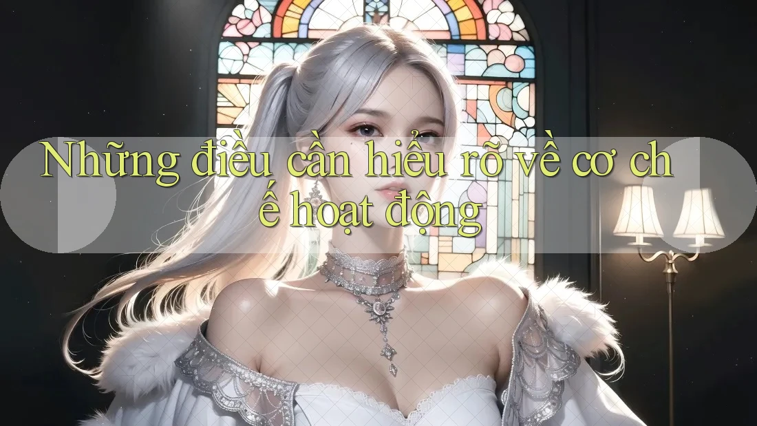 Những điều cần hiểu rõ về cơ chế hoạt động