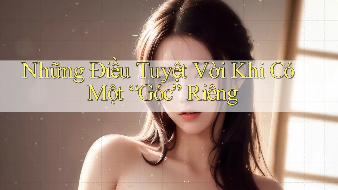Những Điều Tuyệt Vời Khi Có Một “Góc” Riêng