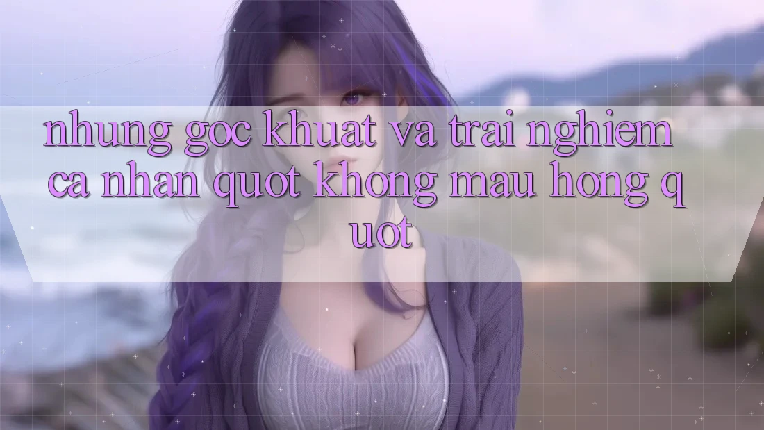 Những góc khuất và trải nghiệm cá nhân " không màu hồng"