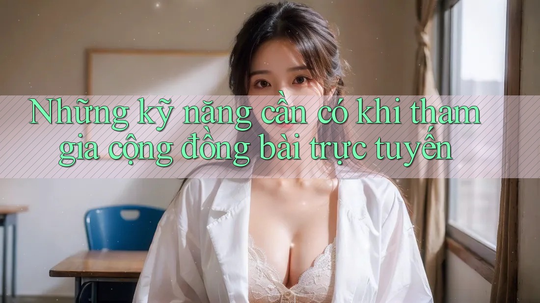 Những kỹ năng cần có khi tham gia cộng đồng bài trực tuyến