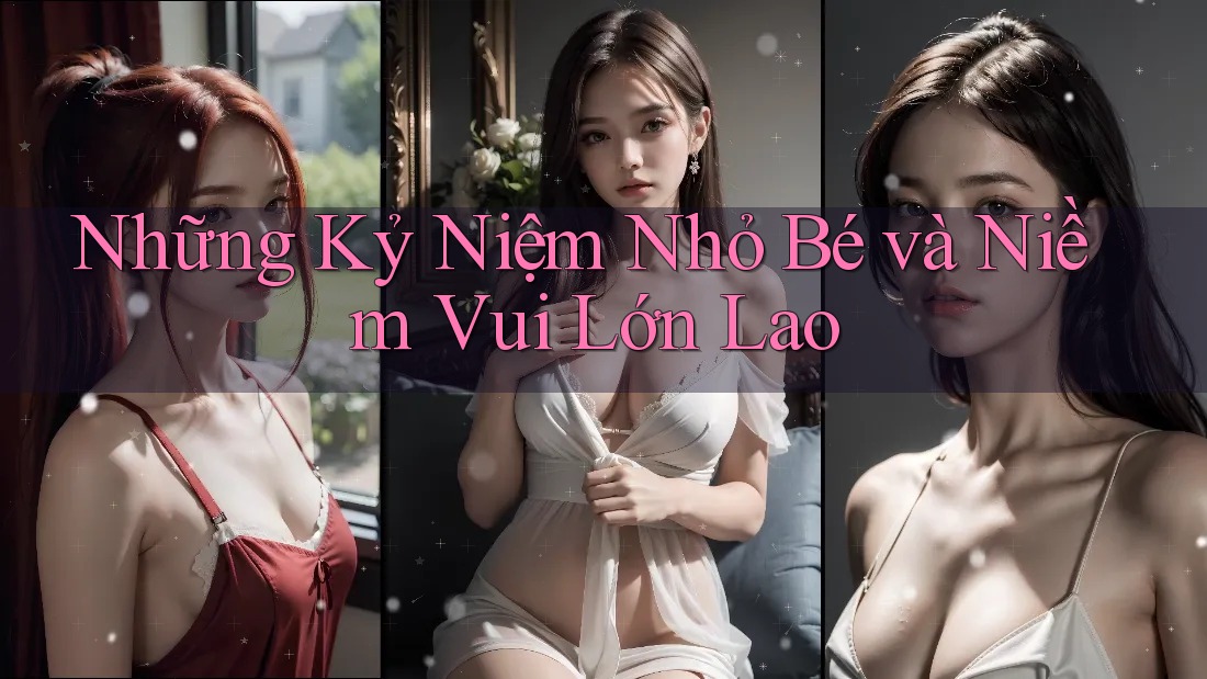 Những Kỷ Niệm Nhỏ Bé và Niềm Vui Lớn Lao
