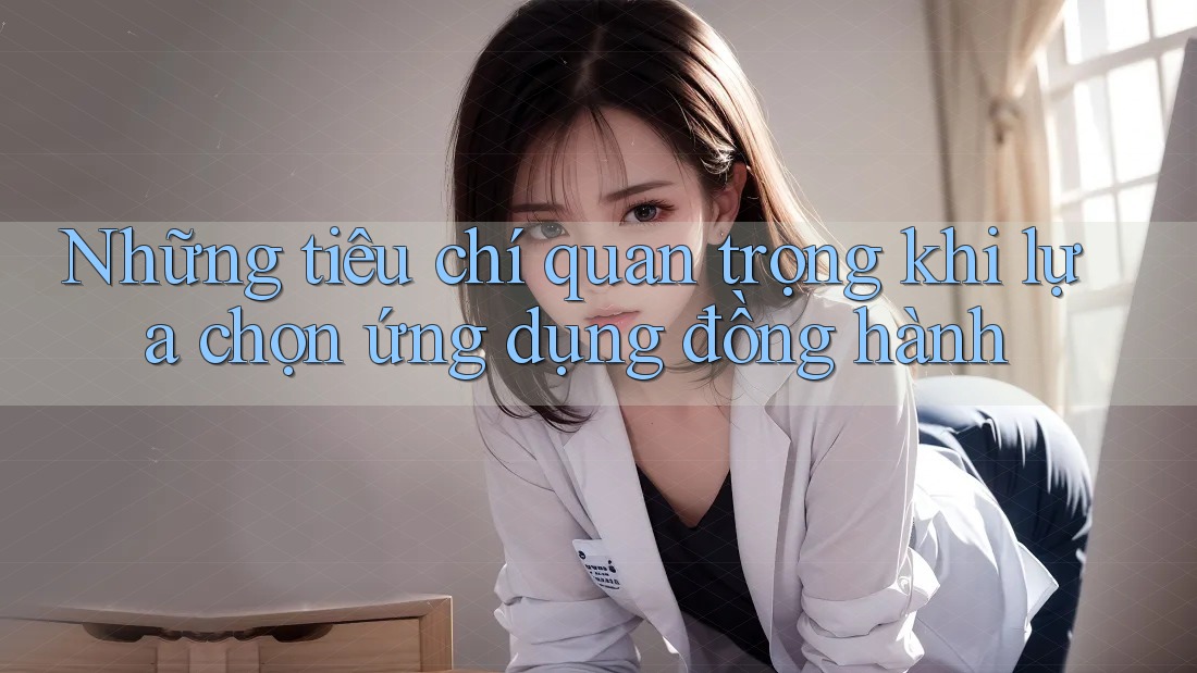 Những tiêu chí quan trọng khi lựa chọn ứng dụng đồng hành