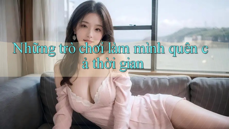 Những trò chơi làm mình quên cả thời gian Những trò chơi làm mình quên cả thời gian