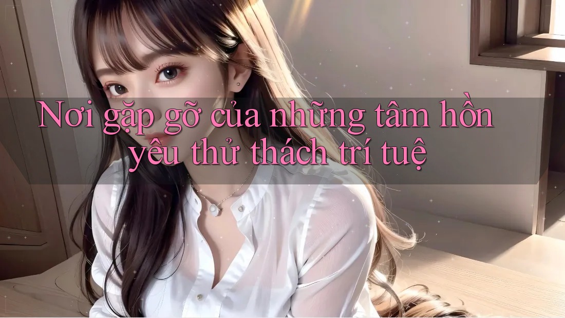 Nơi gặp gỡ của những tâm hồn yêu thử thách trí tuệ