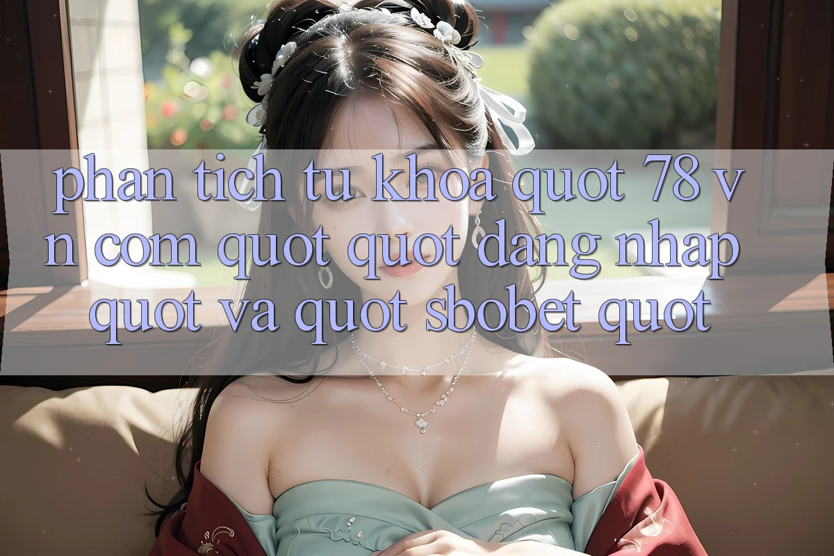 Phân Tích Từ Khóa: " 78 vn com" , " Đăng Nhập" và " Sbobet" Phân Tích Từ Khóa: " 78 vn com" , " Đăng Nhập" và " Sbobet"