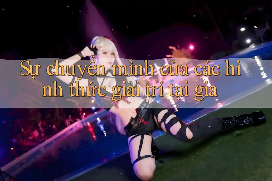 Sự chuyển mình của các hình thức giải trí tại gia Sự chuyển mình của các hình thức giải trí tại gia