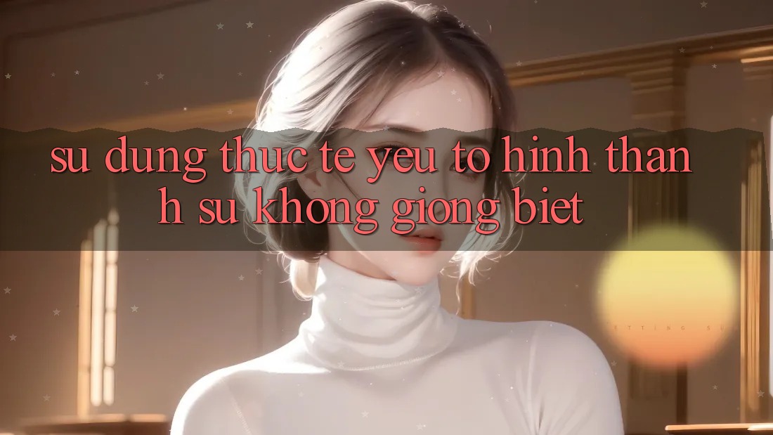 Sử dụng Thực Tế: Yếu Tố Hình thành Sự Không giống Biệt