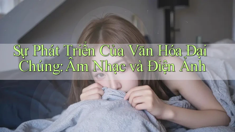 Sự Phát Triển Của Văn Hóa Đại Chúng: Âm Nhạc và Điện Ảnh