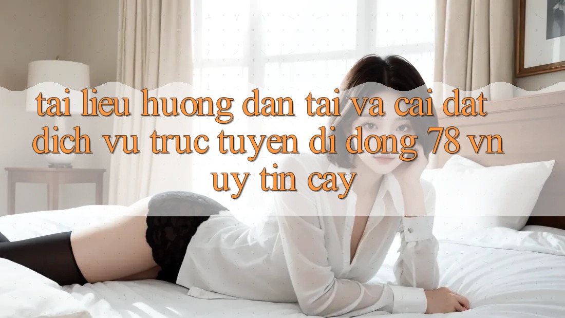 Tài liệu hướng dẫn Tải Và Cài Đặt Dịch vụ trực tuyến di động 78 vn Uy tín cậy