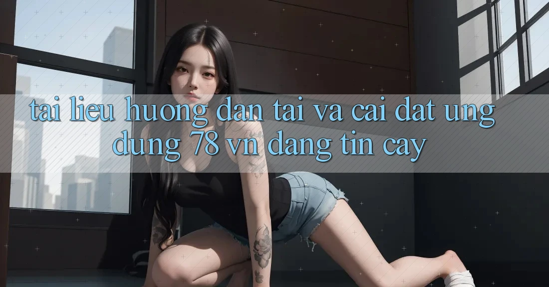 Tài liệu hướng dẫn Tải Và Cài Đặt Ứng Dụng 78 vn Đáng tin cậy Tài liệu hướng dẫn Tải Và Cài Đặt Ứng Dụng 78 vn Đáng tin cậy