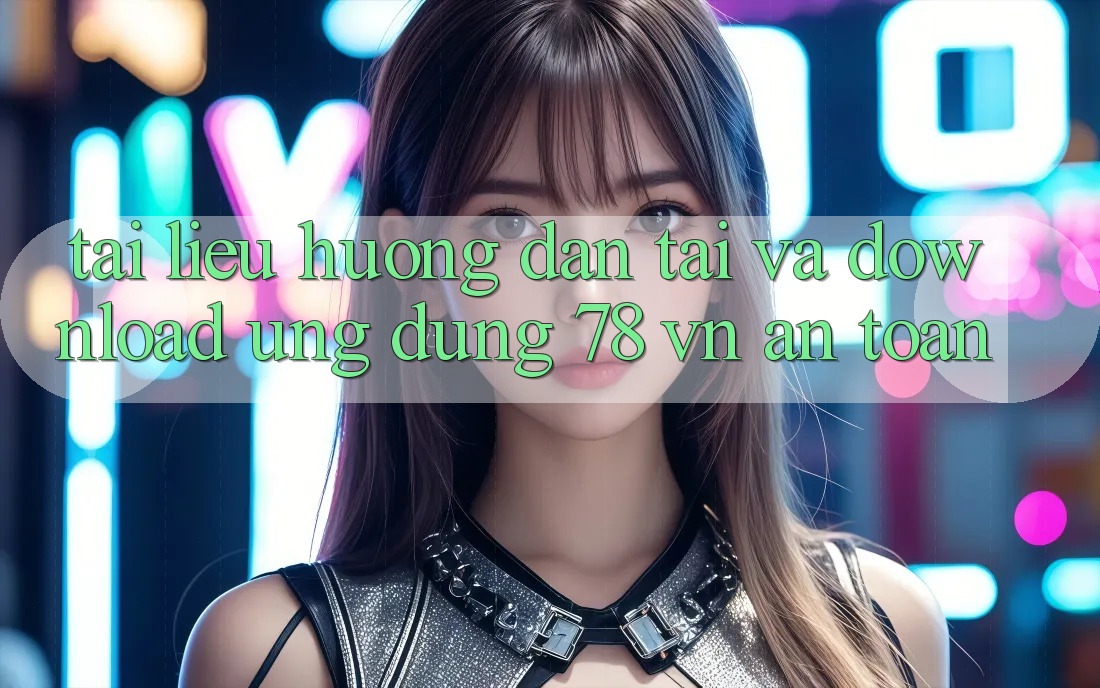 Tài liệu hướng dẫn Tải Và Download Ứng Dụng 78 vn An Toàn