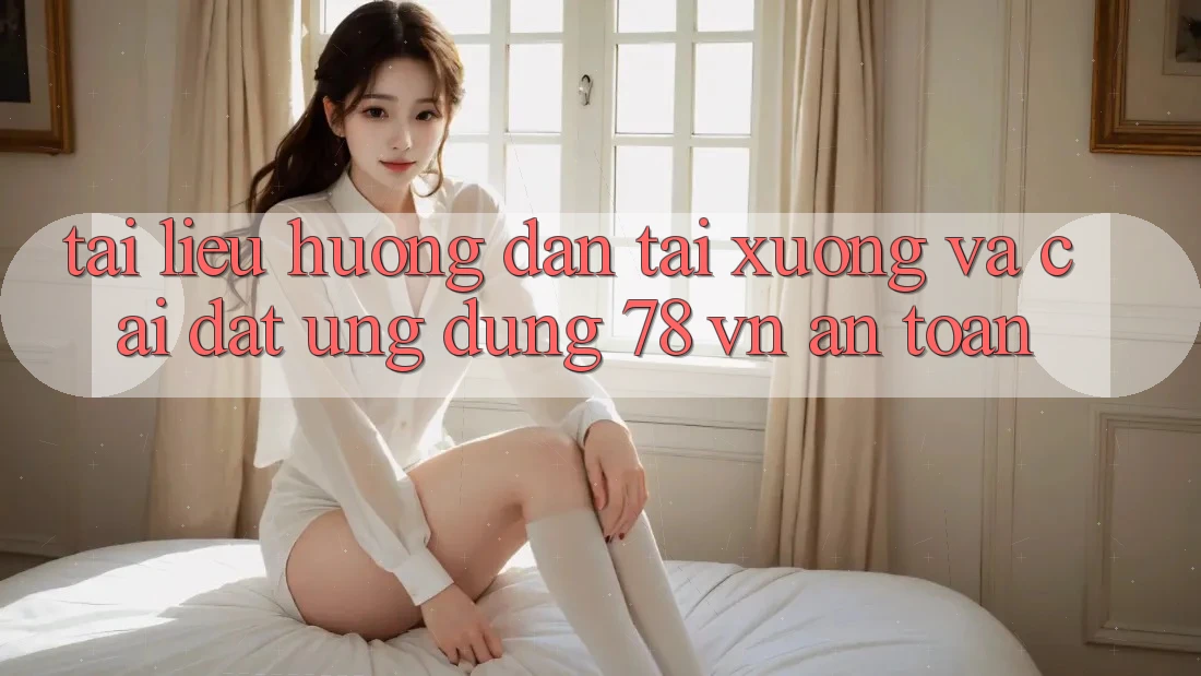 Tài liệu hướng dẫn Tải xuống Và Cài Đặt Ứng dụng 78 vn An Toàn