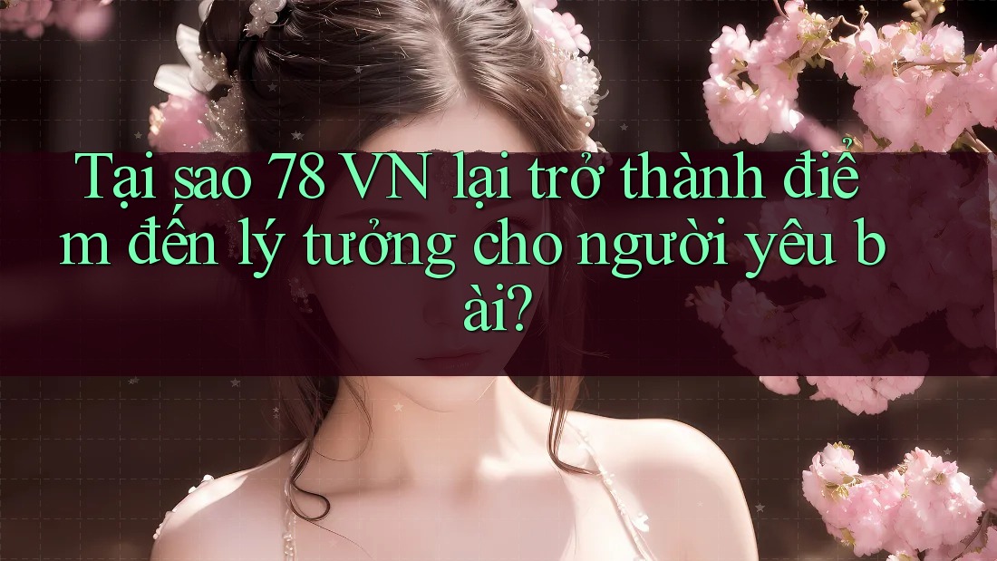 Tại sao 78 VN lại trở thành điểm đến lý tưởng cho người yêu bài?