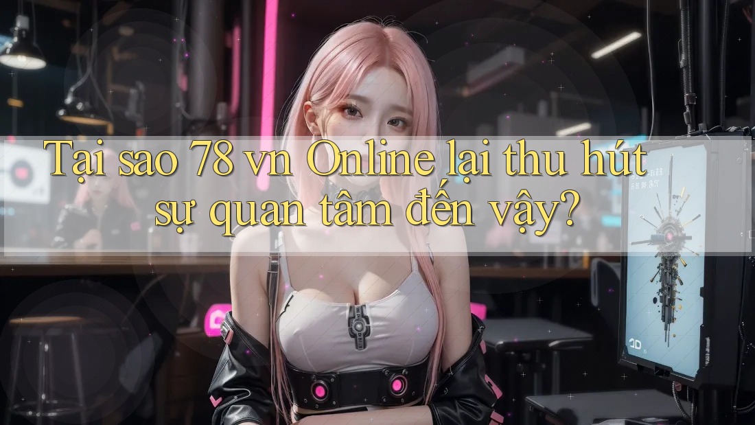 Tại sao 78 vn Online lại thu hút sự quan tâm đến vậy? Tại sao 78 vn Online lại thu hút sự quan tâm đến vậy?