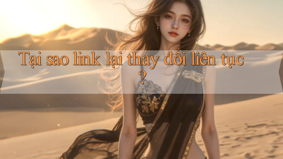 Tại sao link lại thay đổi liên tục?