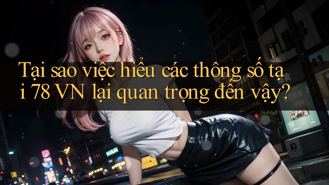 Tại sao việc hiểu các thông số tại 78 VN lại quan trọng đến vậy?