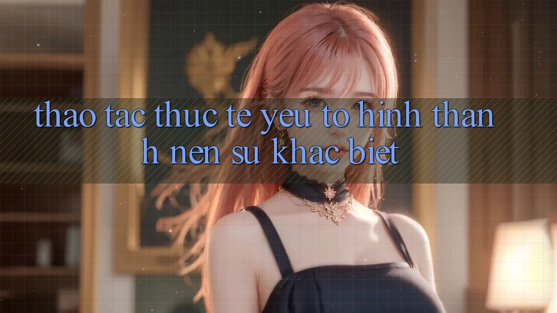 Thao tác Thực Tế: Yếu Tố Hình thành Nên Sự Khác Biệt