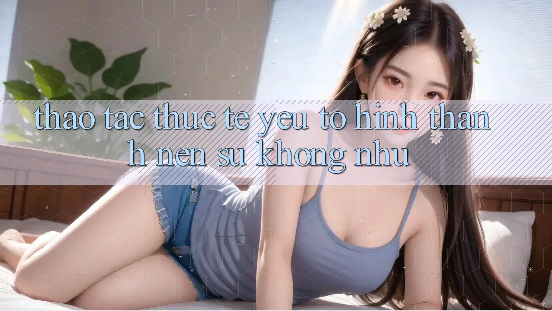 Thao tác Thực Tế: Yếu Tố Hình thành Nên Sự Không như