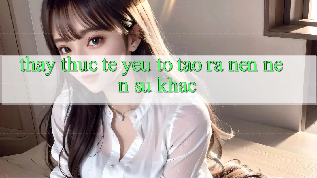 Thấy Thực Tế: Yếu Tố Tạo ra nên Nên Sự Khác