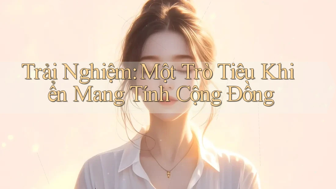 Trải Nghiệm: Một Trò Tiêu Khiển Mang Tính Cộng Đồng