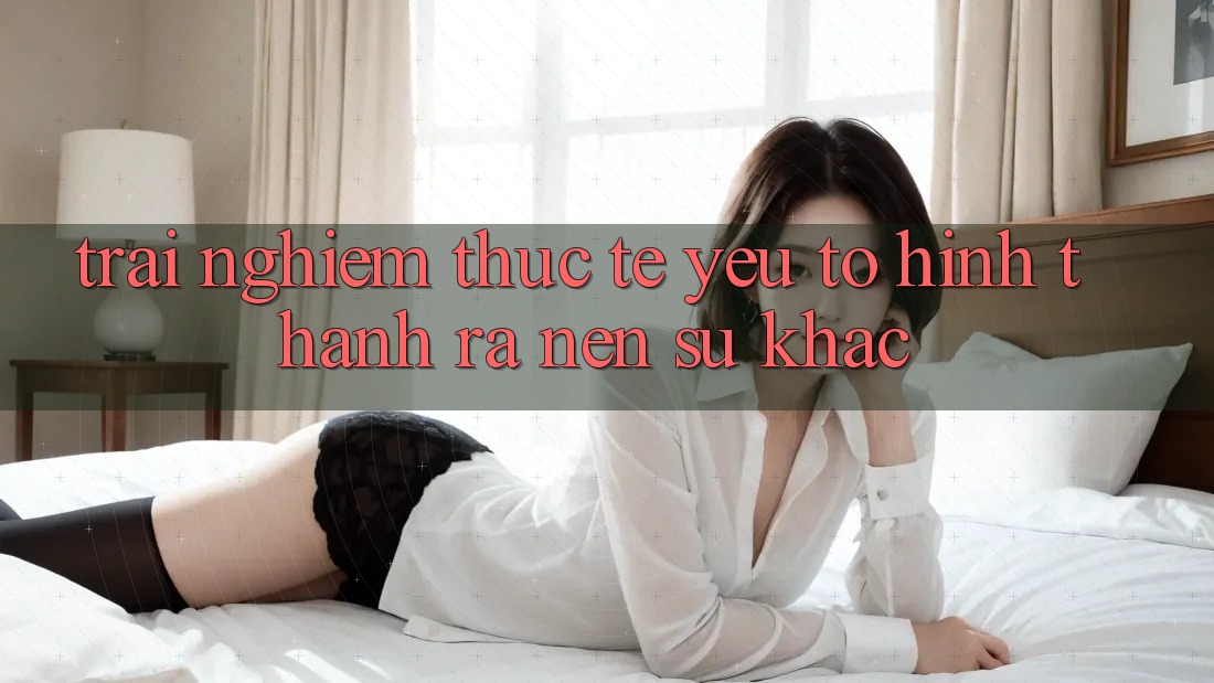 Trải nghiệm Thực Tế: Yếu Tố Hình thành ra Nên Sự Khác Trải nghiệm Thực Tế: Yếu Tố Hình thành ra Nên Sự Khác