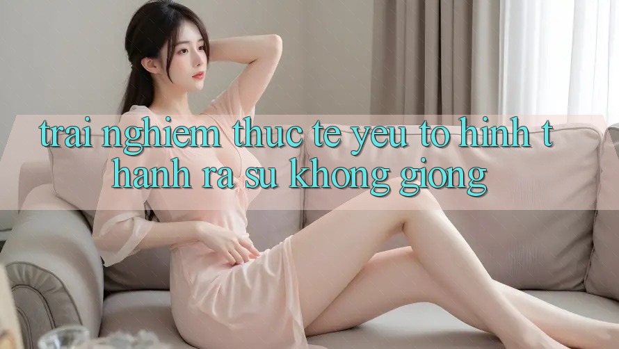 Trải Nghiệm Thực Tế: Yếu Tố Hình thành ra Sự Không giống