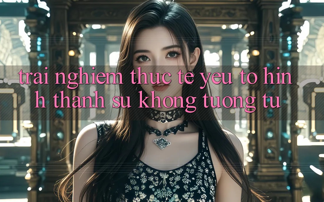 Trải nghiệm Thực Tế: Yếu Tố Hình thành Sự Không tương tự