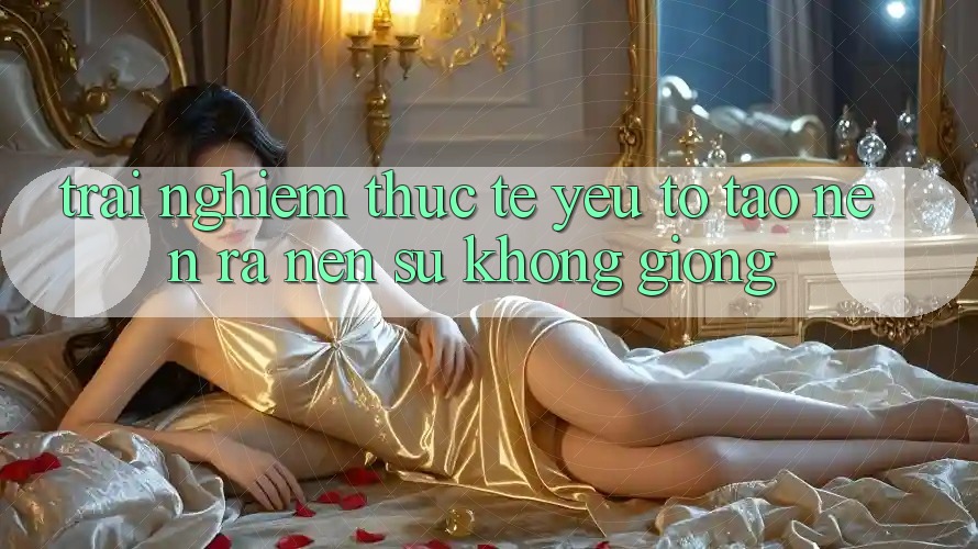 Trải nghiệm Thực Tế: Yếu Tố Tạo nên ra Nên Sự Không giống