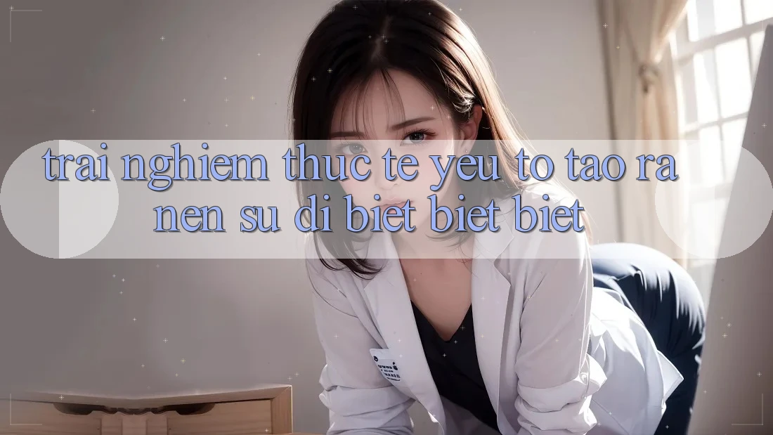 Trải Nghiệm Thực Tế: Yếu Tố Tạo ra Nên Sự Dị biệt biệt Biệt
