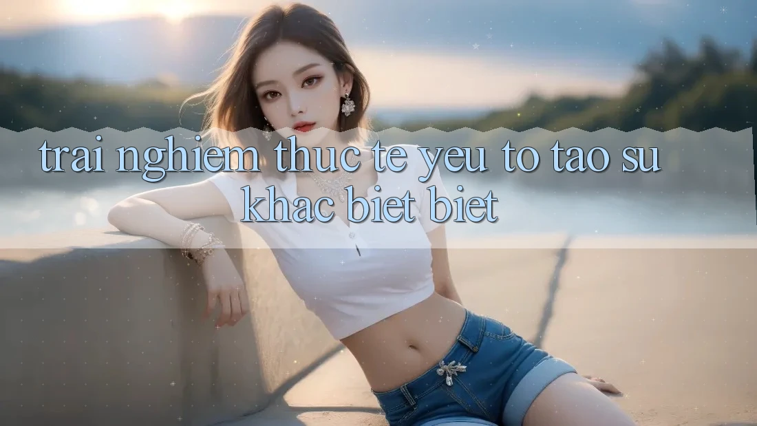 Trải Nghiệm Thực Tế: Yếu Tố Tạo Sự Khác biệt Biệt