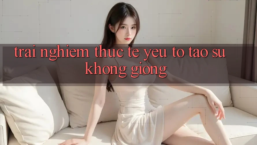 Trải Nghiệm Thực Tế: Yếu Tố Tạo Sự Không giống