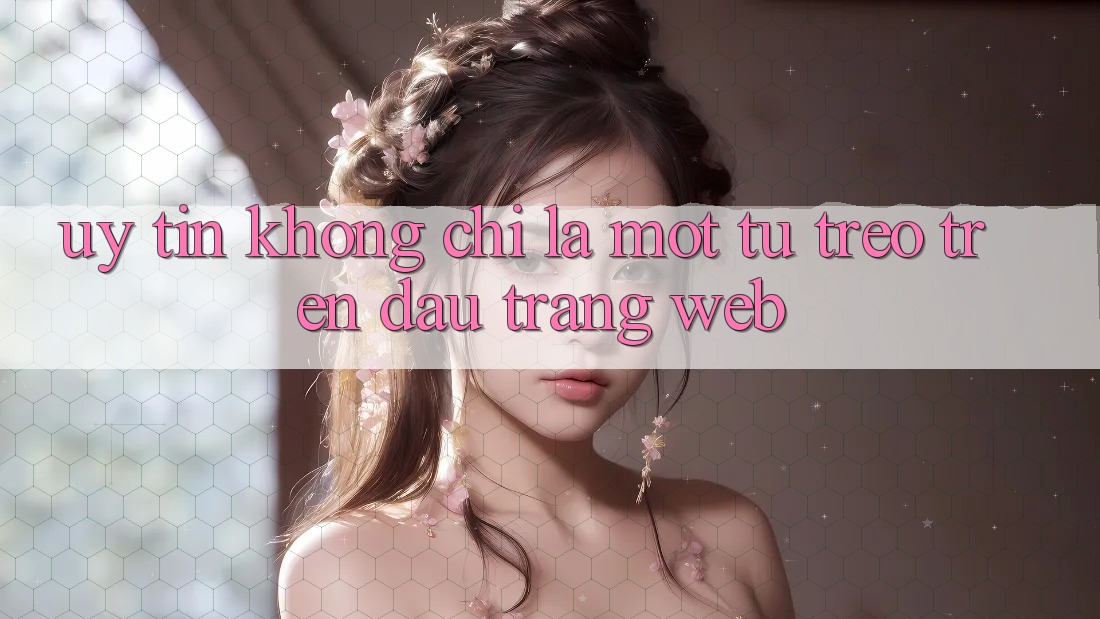 “Uy tín” không chỉ là một từ treo trên đầu trang web