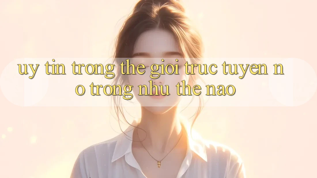 “Uy Tín” Trong Thế Giới Trực Tuyến – Nó Trông Như Thế Nào?