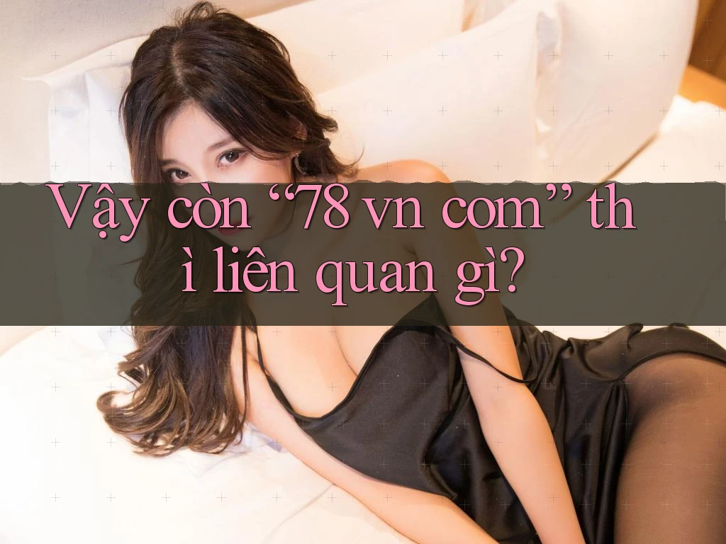 Vậy còn “78 vn com” thì liên quan gì?