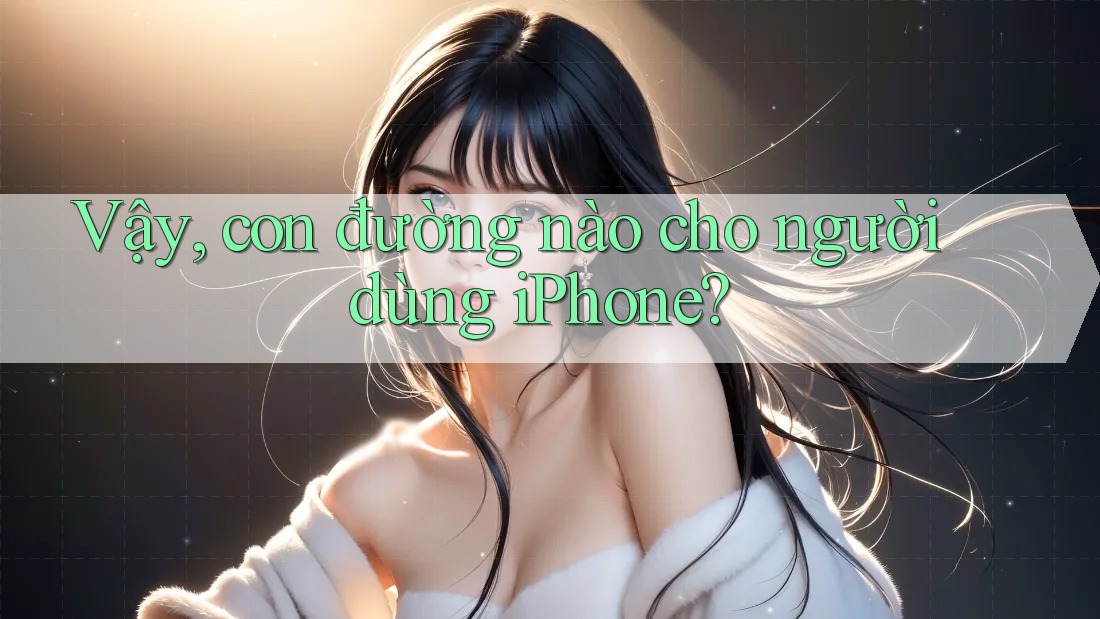 Vậy, con đường nào cho người dùng iPhone?