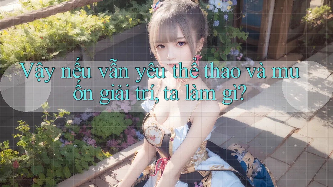 Vậy nếu vẫn yêu thể thao và muốn giải trí, ta làm gì?
