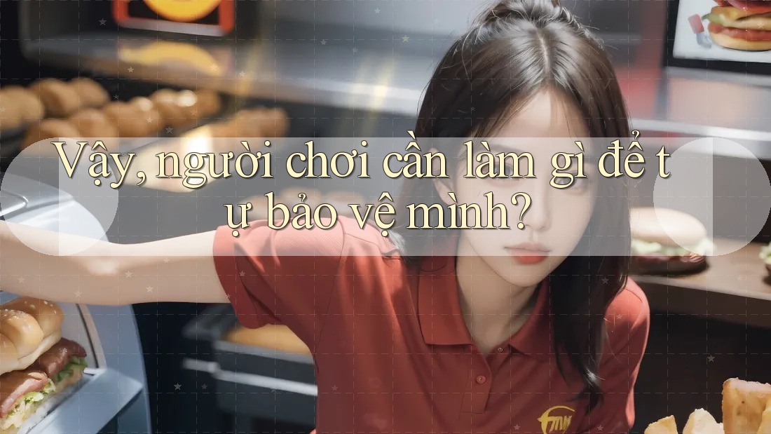 Vậy, người chơi cần làm gì để tự bảo vệ mình?