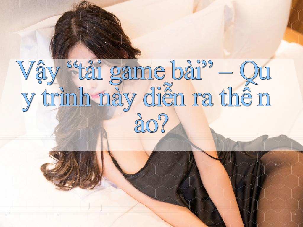 Vậy “tải game bài” – Quy trình này diễn ra thế nào? Vậy “tải game bài” – Quy trình này diễn ra thế nào?
