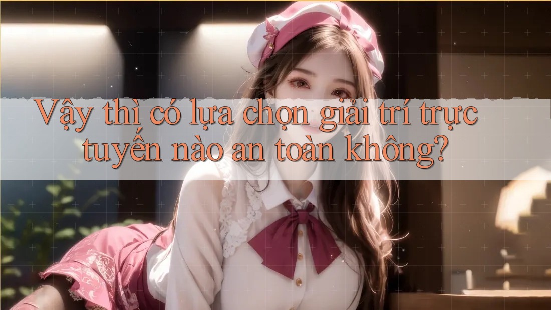 Vậy thì có lựa chọn giải trí trực tuyến nào an toàn không? Vậy thì có lựa chọn giải trí trực tuyến nào an toàn không?