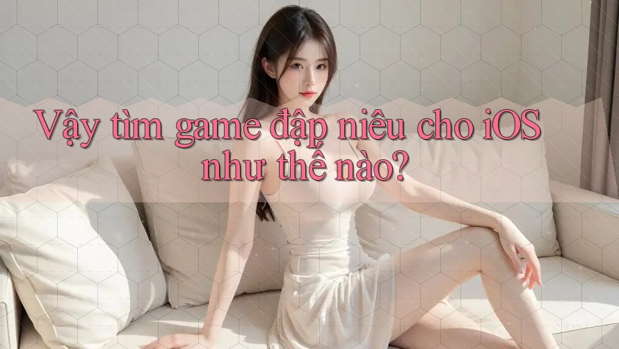 Vậy tìm game đập niêu cho iOS như thế nào? Vậy tìm game đập niêu cho iOS như thế nào?