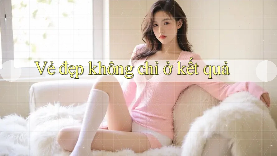Vẻ đẹp không chỉ ở kết quả Vẻ đẹp không chỉ ở kết quả