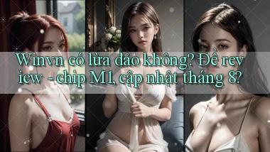 Winvn có lừa đảo không để review   chip M1, cập nhật tháng 8