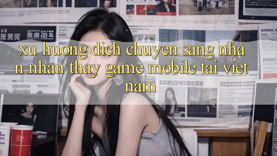Xu Hướng Dịch Chuyển Sang Nhận nhận thấy Game Mobile Tại Việt Nam Xu Hướng Dịch Chuyển Sang Nhận nhận thấy Game Mobile Tại Việt Nam