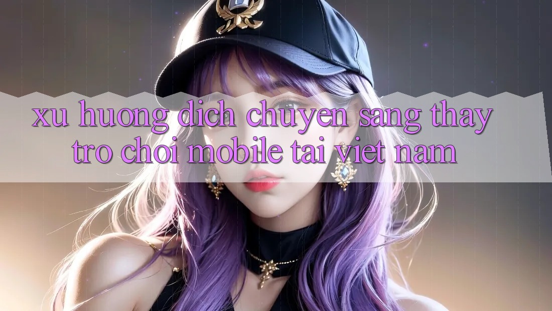 Xu Hướng Dịch Chuyển Sang Thấy Trò chơi Mobile Tại Việt Nam Xu Hướng Dịch Chuyển Sang Thấy Trò chơi Mobile Tại Việt Nam